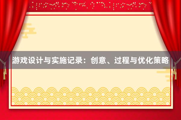 游戏设计与实施记录：创意、过程与优化策略